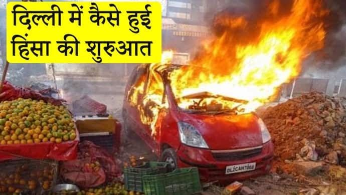 9 लोगों की मौत, सैकड़ों गाड़ियां जलीं...जानिए दिल्ली में कैसे शुरू हुई हिंसा