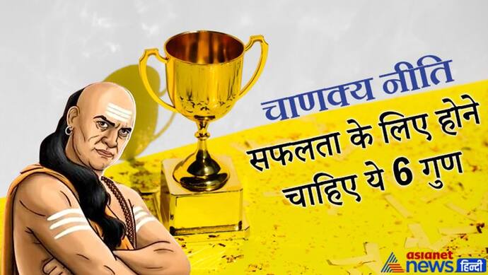 Chanakya Niti: जिन लोगों में होते हैं ये 6 गुण, वे हमेशा सफलता प्राप्त करते हैं