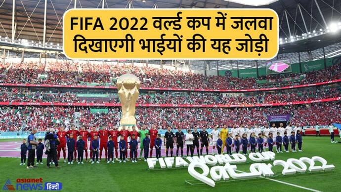 FIFA World Cup 2022: भाइयों की 4 जोड़ियां भी खेल रहीं विश्वकप, दो भाई तो 2 देशों के लिए आपस में ही भिड़ेंगे